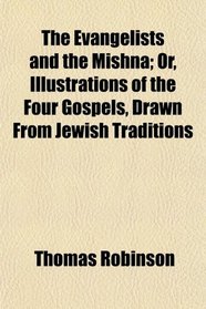 The Evangelists and the Mishna; Or, Illustrations of the Four Gospels, Drawn From Jewish Traditions