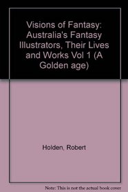 A Golden Age: Visions of Fantasy : Australia's Fantasy Illustrators : Their Lives and Works (A Golden age)
