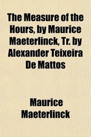 The Measure of the Hours, by Maurice Maeterlinck, Tr. by Alexander Teixeira De Mattos