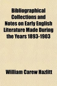 Bibliographical Collections and Notes on Early English Literature Made During the Years 1893-1903