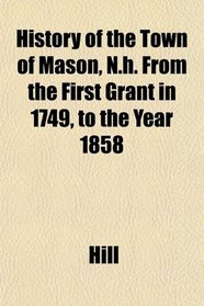 History of the Town of Mason, N.h. From the First Grant in 1749, to the Year 1858