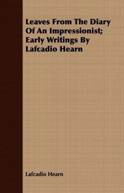 Leaves From The Diary Of An Impressionist; Early Writings By Lafcadio Hearn