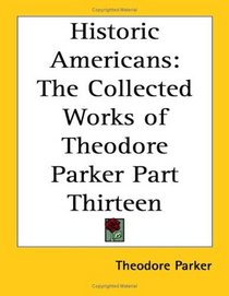 Historic Americans: The Collected Works of Theodore Parker Part Thirteen