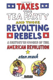 Taxes, the Tea Party, and Those Revolting Rebels: A History in Comics of the American Revolution