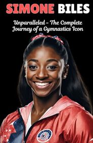 Simone Biles: Unparalleled - The Complete Journey of a Gymnastics Icon.