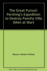 The Great Pursuit: Pershing's Expedition to Destroy Pancho Villa (Men at War)