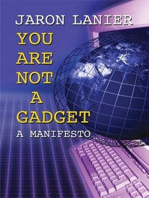 You Are Not a Gadget: A Manifesto (Thorndike Press Large Print Nonfiction Series)