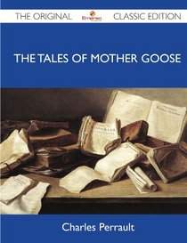 The Tales of Mother Goose - The Original Classic Edition