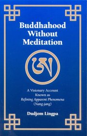 Buddhahood Without Meditation: A Visionary Account Known As Refining Apparent Phenomena (Nang-jang)