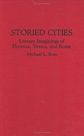 Storied Cities: Literary Imaginings of Florence, Venice, and Rome (Contributions to the Study of World Literature)