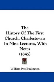 The History Of The First Church, Charlestown: In Nine Lectures, With Notes (1845)