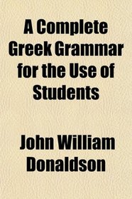 A Complete Greek Grammar for the Use of Students