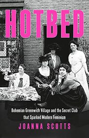 Hotbed: Bohemian Greenwich Village and the Secret Club that Sparked Modern Feminism