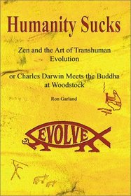 Humanity Sucks: Zen & the Art of Transhuman Evolution, or Darwin Meets the Buddha at Woodstock