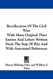 Recollections Of The Civil War: With Many Original Diary Entries And Letters Written From The Seat Of War And With Annotated References