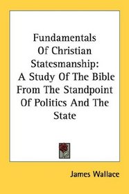 Fundamentals Of Christian Statesmanship: A Study Of The Bible From The Standpoint Of Politics And The State