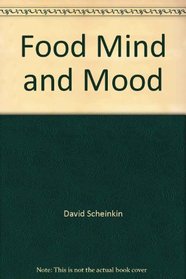 Food, Mind and Mood: How the Things You Eat Affect the Way You Feel, and What You Can Do About It