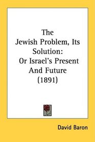 The Jewish Problem, Its Solution: Or Israel's Present And Future (1891)