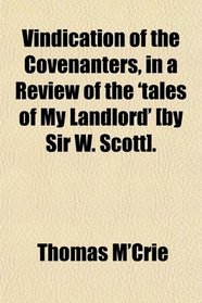Vindication of the Covenanters, in a Review of the 'tales of My Landlord' [by Sir W. Scott].