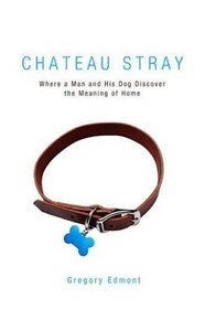 Chateau Stray: Where a Man and His Dog Discover the Meaning of Home