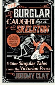 The Burglar Caught by a Skeleton: And Other Singular Tales from the Victorian Press