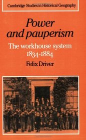 Power and Pauperism: The Workhouse System, 1834-1884 (Cambridge Studies in Historical Geography)