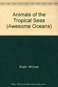 Animals of the Tropical Seas (Awesome Oceans)