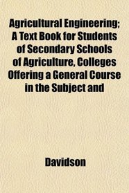 Agricultural Engineering; A Text Book for Students of Secondary Schools of Agriculture, Colleges Offering a General Course in the Subject and