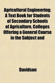 Agricultural Engineering; A Text Book for Students of Secondary Schools of Agriculture, Colleges Offering a General Course in the Subject and