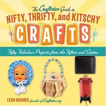The Craftster Guide to Nifty, Thrifty, and Kitschy Crafts: Fifty Fabulous Projects from the Fifties and Sixties