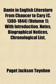 Dante in English Literature From Chaucer to Cary (C. 1380-1844) (Volume 1); With Introduction, Notes, Biographical Notices, Chronological List,