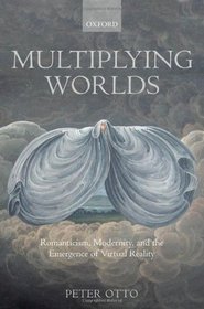 Multiplying Worlds: Romanticism, Modernity, and the Emergence of Virtual Reality