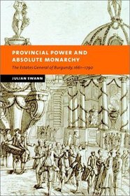 Provincial Power and Absolute Monarchy : The Estates General of Burgundy, 1661-1790 (New Studies in European History)