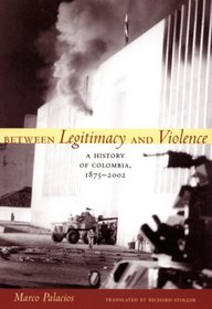 Between Legitimacy and Violence: A History of Colombia, 1875-2002 (Latin America in Translation/En Traduccin/Em Traduo)