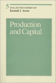 Collected Papers of Kenneth J. Arrow, Volume 5, Production and Capital
