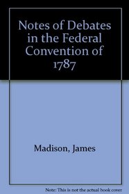 Notes Of Debates : In The Federal Convention Of 1787