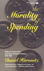 The Morality of Spending : Attitude Toward the Consumer Society in America 1875-1940