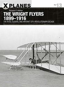 The Wright Flyers 1899?1916: The kites, gliders, and aircraft of a revolutionary decade (X-Planes)