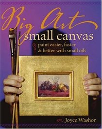 Big Art Small Canvas: Paint Easier, Faster & Better With Small Oils