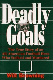 Deadly Goals: The True Story of an All-American Football Hero Who Stalked & Murdered.