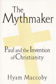 The Mythmaker: Paul And the Invention Of Christianity