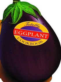 The Totally Eggplant Cookbook (Totally Cookbooks)