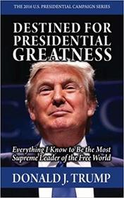Destined for Presidential Greatness  [GAG GIFT]: Everything I Know to Be the Most Supreme Leader of the Free World (The 2016 U.S. Presidential Campaign Series)