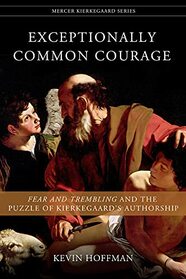 Exceptionally Common Courage: Fear and Trembling and the Puzzle of Kierkegaard's Authorship