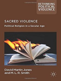 Sacred Violence: Political Religion in a Secular Age (Rethinking Political Violence)
