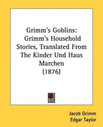 Grimm's Goblins: Grimm's Household Stories, Translated From The Kinder Und Haus Marchen (1876)