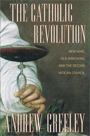 The Catholic Revolution : New  Wine, Old Wineskins, and the Second Vatican Council