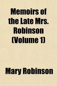 Memoirs of the Late Mrs. Robinson (Volume 1)