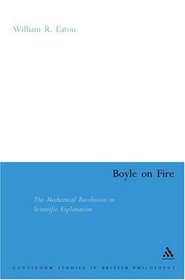 Boyle on Fire: The Mechanical Revolution in Scientific Explanation (Continuum Studies in British Philosophy)