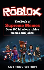 The Book of Supreme Memes: Contains Over 100 Hilarious ROBLOX Memes and Jokes! (ROBLOX, Memes, Memes for kids, roblox books)